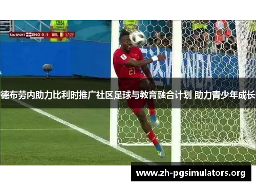 德布劳内助力比利时推广社区足球与教育融合计划 助力青少年成长 德布劳内助力比利时推广社区足球与教育融合计划 助力青少年成长