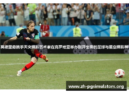 莫德里奇携手天文摄影艺术家在克罗地亚举办别开生面的足球与星空摄影展 莫德里奇携手天文摄影艺术家在克罗地亚举办别开生面的足球与星空摄影展