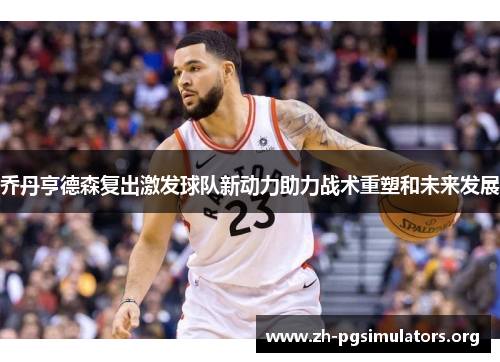 乔丹亨德森复出激发球队新动力助力战术重塑和未来发展 乔丹亨德森复出激发球队新动力助力战术重塑和未来发展