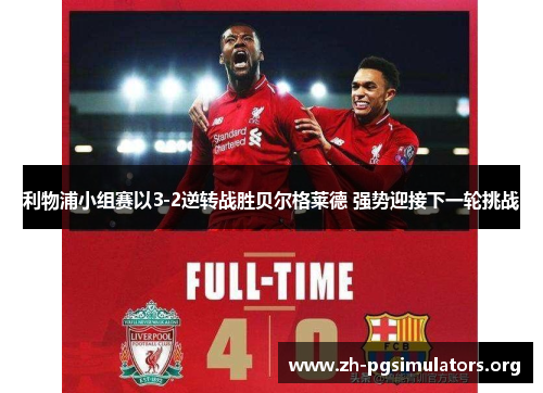 利物浦小组赛以3-2逆转战胜贝尔格莱德 强势迎接下一轮挑战 利物浦小组赛以3-2逆转战胜贝尔格莱德 强势迎接下一轮挑战