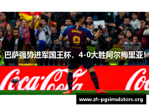 巴萨强势进军国王杯,4-0大胜阿尔梅里亚! 巴萨强势进军国王杯,4-0大胜阿尔梅里亚!