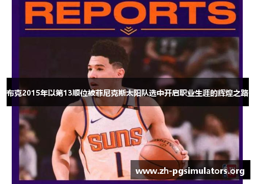 布克2015年以第13顺位被菲尼克斯太阳队选中开启职业生涯的辉煌之路 布克2015年以第13顺位被菲尼克斯太阳队选中开启职业生涯的辉煌之路