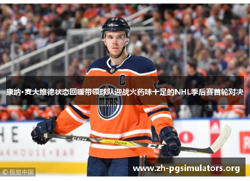 康纳·麦大维德状态回暖带领球队迎战火药味十足的NHL季后赛首轮对决 康纳·麦大维德状态回暖带领球队迎战火药味十足的NHL季后赛首轮对决