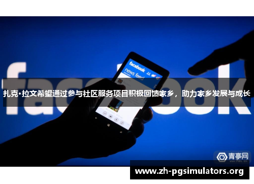 扎克·拉文希望通过参与社区服务项目积极回馈家乡,助力家乡发展与成长 扎克·拉文希望通过参与社区服务项目积极回馈家乡,助力家乡发展与成长