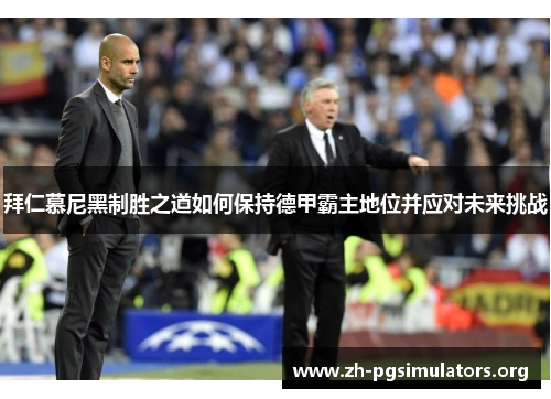 拜仁慕尼黑制胜之道如何保持德甲霸主地位并应对未来挑战 拜仁慕尼黑制胜之道如何保持德甲霸主地位并应对未来挑战
