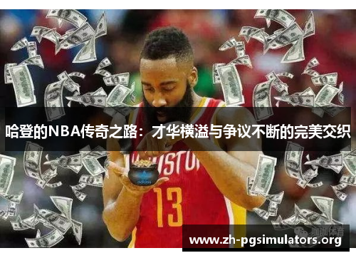哈登的NBA传奇之路:才华横溢与争议不断的完美交织 哈登的NBA传奇之路:才华横溢与争议不断的完美交织