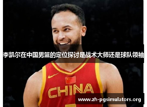 李凯尔在中国男篮的定位探讨是战术大师还是球队领袖 李凯尔在中国男篮的定位探讨是战术大师还是球队领袖