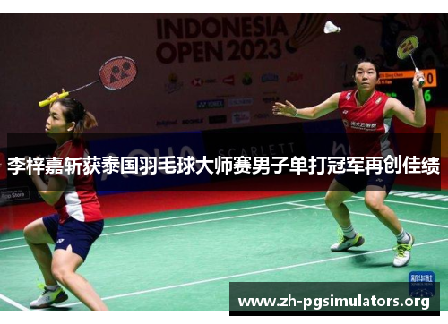 李梓嘉斩获泰国羽毛球大师赛男子单打冠军再创佳绩 李梓嘉斩获泰国羽毛球大师赛男子单打冠军再创佳绩