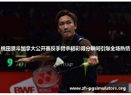 桃田贤斗加拿大公开赛反手劈杀精彩得分瞬间引爆全场热情 桃田贤斗加拿大公开赛反手劈杀精彩得分瞬间引爆全场热情