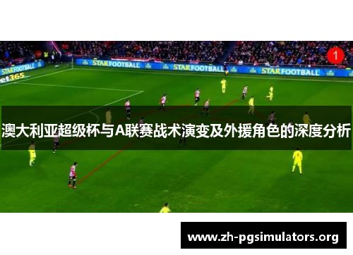 澳大利亚超级杯与A联赛战术演变及外援角色的深度分析 澳大利亚超级杯与A联赛战术演变及外援角色的深度分析