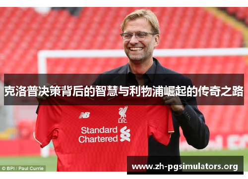 克洛普决策背后的智慧与利物浦崛起的传奇之路 克洛普决策背后的智慧与利物浦崛起的传奇之路