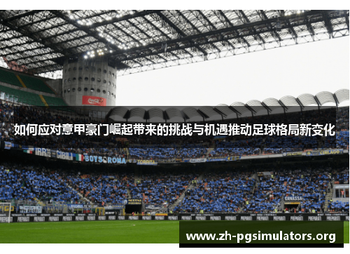 如何应对意甲豪门崛起带来的挑战与机遇推动足球格局新变化 如何应对意甲豪门崛起带来的挑战与机遇推动足球格局新变化