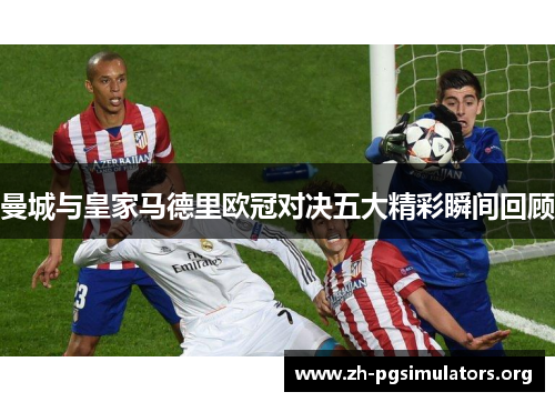 曼城与皇家马德里欧冠对决五大精彩瞬间回顾 曼城与皇家马德里欧冠对决五大精彩瞬间回顾