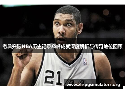 老詹突破NBA历史记录巅峰成就深度解析与传奇地位回顾 老詹突破NBA历史记录巅峰成就深度解析与传奇地位回顾
