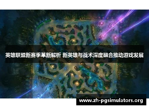 英雄联盟新赛季革新解析 新英雄与战术深度融合推动游戏发展 英雄联盟新赛季革新解析 新英雄与战术深度融合推动游戏发展