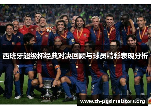 西班牙超级杯经典对决回顾与球员精彩表现分析 西班牙超级杯经典对决回顾与球员精彩表现分析