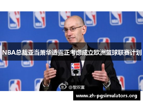 NBA总裁亚当萧华透露正考虑成立欧洲篮球联赛计划 NBA总裁亚当萧华透露正考虑成立欧洲篮球联赛计划