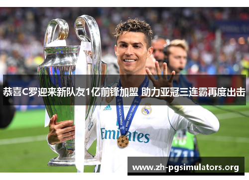 恭喜C罗迎来新队友1亿前锋加盟 助力亚冠三连霸再度出击 恭喜C罗迎来新队友1亿前锋加盟 助力亚冠三连霸再度出击
