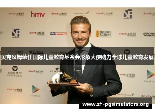 贝克汉姆荣任国际儿童教育基金会形象大使助力全球儿童教育发展