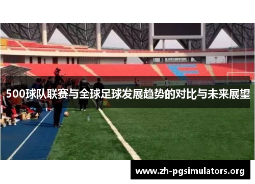 500球队联赛与全球足球发展趋势的对比与未来展望 500球队联赛与全球足球发展趋势的对比与未来展望