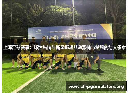 上海足球赛事:球迷热情与新星崛起共谱激情与梦想的动人乐章 上海足球赛事:球迷热情与新星崛起共谱激情与梦想的动人乐章