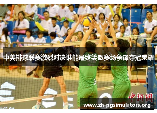 中美排球联赛激烈对决谁能最终笑傲赛场争锋夺冠荣耀 中美排球联赛激烈对决谁能最终笑傲赛场争锋夺冠荣耀
