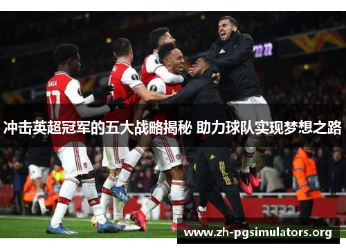 冲击英超冠军的五大战略揭秘 助力球队实现梦想之路 冲击英超冠军的五大战略揭秘 助力球队实现梦想之路