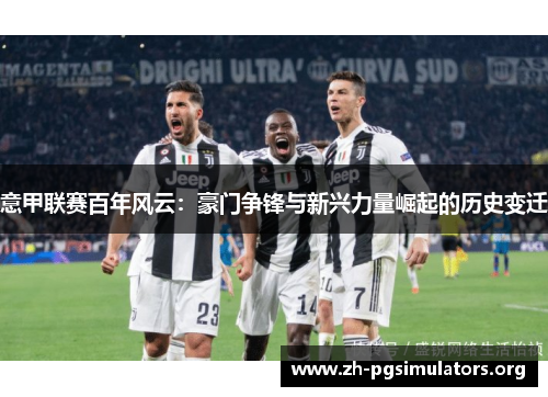 意甲联赛百年风云:豪门争锋与新兴力量崛起的历史变迁 意甲联赛百年风云:豪门争锋与新兴力量崛起的历史变迁