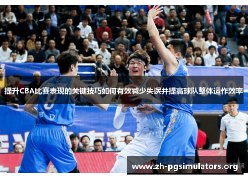 提升CBA比赛表现的关键技巧如何有效减少失误并提高球队整体运作效率 提升CBA比赛表现的关键技巧如何有效减少失误并提高球队整体运作效率