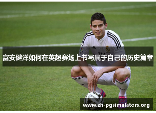 富安健洋如何在英超赛场上书写属于自己的历史篇章