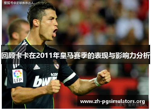 回顾卡卡在2011年皇马赛季的表现与影响力分析 回顾卡卡在2011年皇马赛季的表现与影响力分析