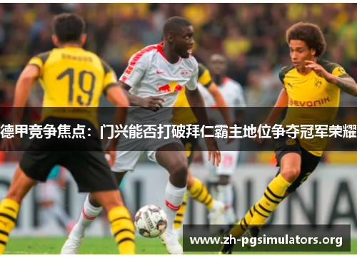 德甲竞争焦点:门兴能否打破拜仁霸主地位争夺冠军荣耀 德甲竞争焦点:门兴能否打破拜仁霸主地位争夺冠军荣耀