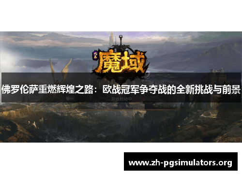 佛罗伦萨重燃辉煌之路:欧战冠军争夺战的全新挑战与前景 佛罗伦萨重燃辉煌之路:欧战冠军争夺战的全新挑战与前景