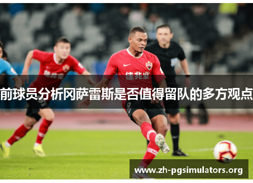 前球员分析冈萨雷斯是否值得留队的多方观点 前球员分析冈萨雷斯是否值得留队的多方观点