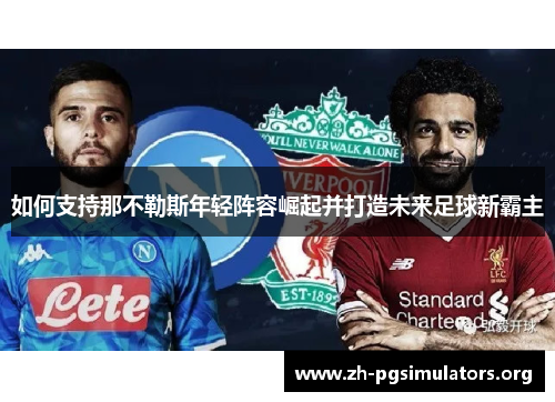 如何支持那不勒斯年轻阵容崛起并打造未来足球新霸主 如何支持那不勒斯年轻阵容崛起并打造未来足球新霸主