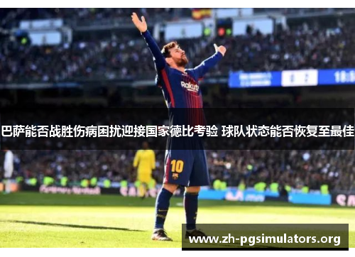 巴萨能否战胜伤病困扰迎接国家德比考验 球队状态能否恢复至最佳 巴萨能否战胜伤病困扰迎接国家德比考验 球队状态能否恢复至最佳