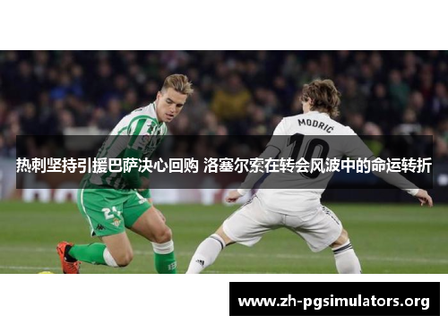 热刺坚持引援巴萨决心回购 洛塞尔索在转会风波中的命运转折 热刺坚持引援巴萨决心回购 洛塞尔索在转会风波中的命运转折