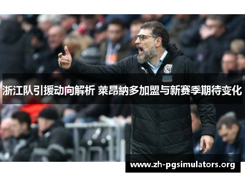 浙江队引援动向解析 萊昂納多加盟与新赛季期待变化 浙江队引援动向解析 萊昂納多加盟与新赛季期待变化