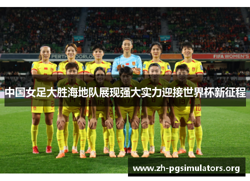 中国女足大胜海地队展现强大实力迎接世界杯新征程 中国女足大胜海地队展现强大实力迎接世界杯新征程