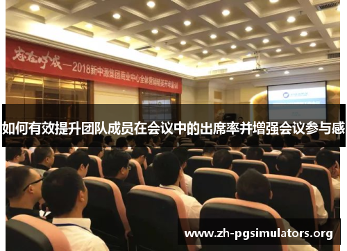 如何有效提升团队成员在会议中的出席率并增强会议参与感 如何有效提升团队成员在会议中的出席率并增强会议参与感