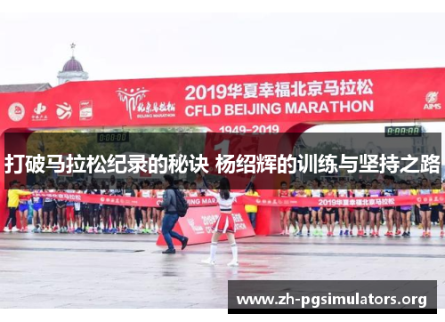 打破马拉松纪录的秘诀 杨绍辉的训练与坚持之路 打破马拉松纪录的秘诀 杨绍辉的训练与坚持之路