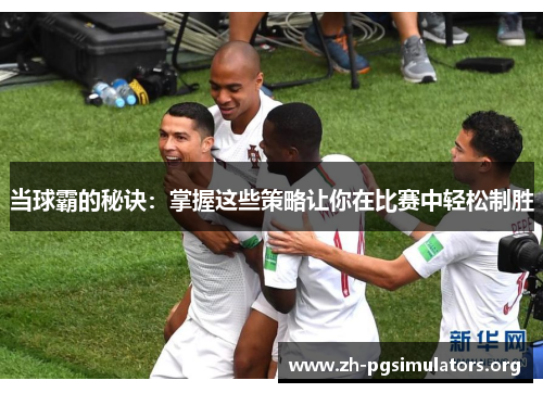 当球霸的秘诀:掌握这些策略让你在比赛中轻松制胜 当球霸的秘诀:掌握这些策略让你在比赛中轻松制胜