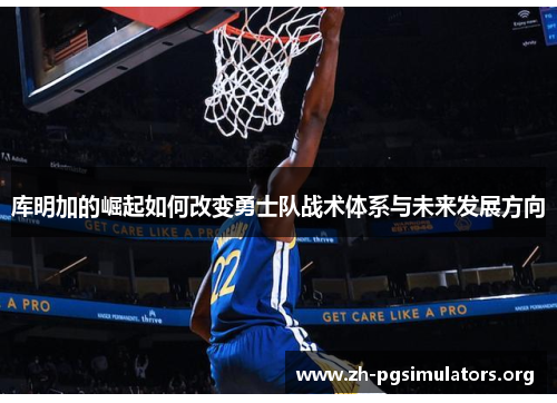库明加的崛起如何改变勇士队战术体系与未来发展方向 库明加的崛起如何改变勇士队战术体系与未来发展方向
