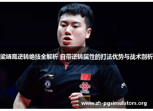 梁靖崑逆转绝技全解析 自带逆转属性的打法优势与战术剖析 梁靖崑逆转绝技全解析 自带逆转属性的打法优势与战术剖析