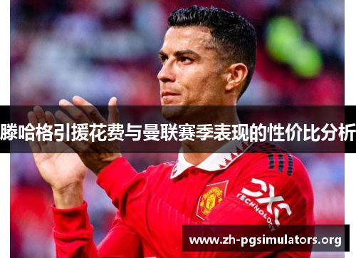 滕哈格引援花费与曼联赛季表现的性价比分析 滕哈格引援花费与曼联赛季表现的性价比分析
