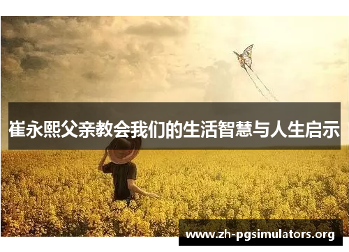 崔永熙父亲教会我们的生活智慧与人生启示 崔永熙父亲教会我们的生活智慧与人生启示