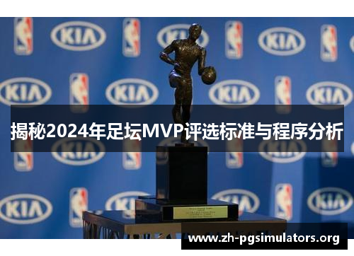揭秘2024年足坛MVP评选标准与程序分析 揭秘2024年足坛MVP评选标准与程序分析