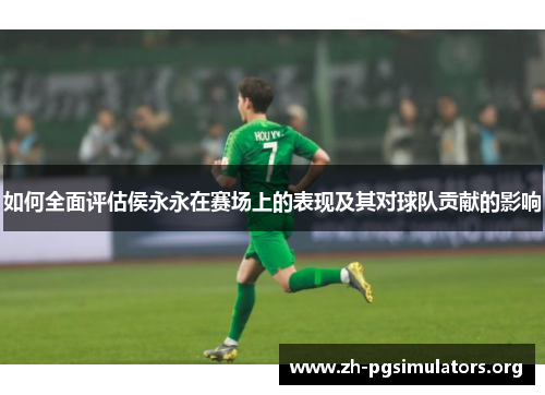 如何全面评估侯永永在赛场上的表现及其对球队贡献的影响 如何全面评估侯永永在赛场上的表现及其对球队贡献的影响