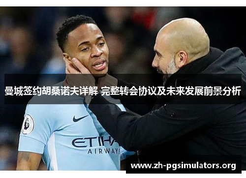 曼城签约胡桑诺夫详解 完整转会协议及未来发展前景分析 曼城签约胡桑诺夫详解 完整转会协议及未来发展前景分析