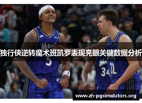 独行侠逆转魔术班凯罗表现亮眼关键数据分析 独行侠逆转魔术班凯罗表现亮眼关键数据分析